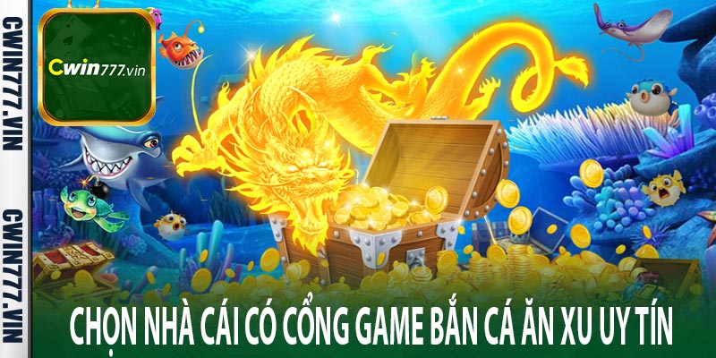 Chọn nhà cái có cổng game bắn cá ăn xu uy tín