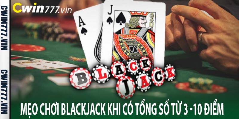 Mẹo chơi Blackjack khi có tổng số từ 3 -10 điểm