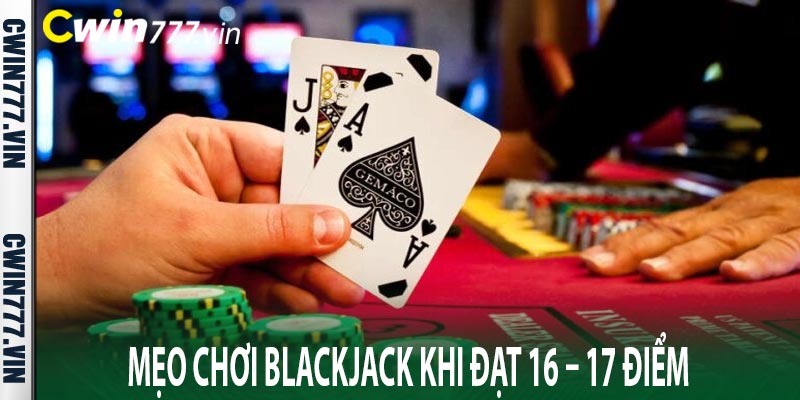 Mẹo chơi Blackjack khi đạt 16 – 17 điểm