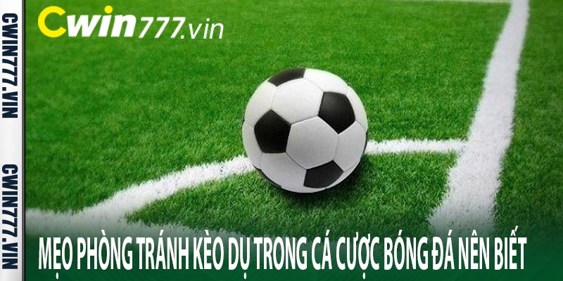 Mẹo phòng tránh kèo dụ trong cá cược bóng đá nên biết