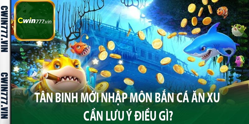 Tân binh mới nhập môn bắn cá ăn xu cần lưu ý điều gì?