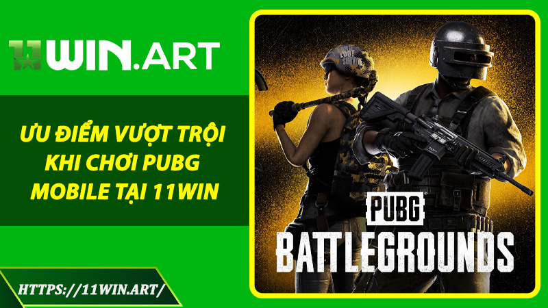 Ưu Điểm Vượt Trội Khi Chơi PUBG Mobile Tại 11WIN
