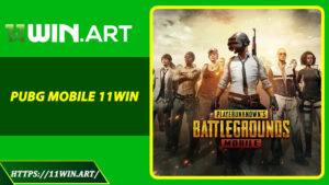 PUBG Mobile 11WIN - Điểm Đến Lý Tưởng Cho Fan Esport Sinh Tồn