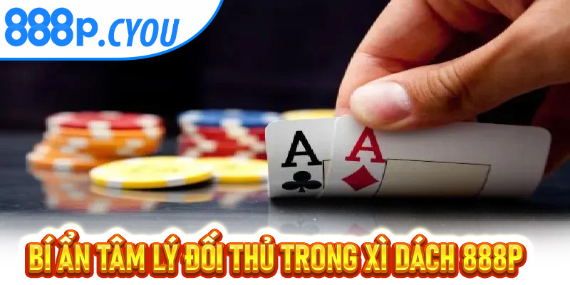 Bí ẩn tâm lý đối thủ trong Xì Dách 888P