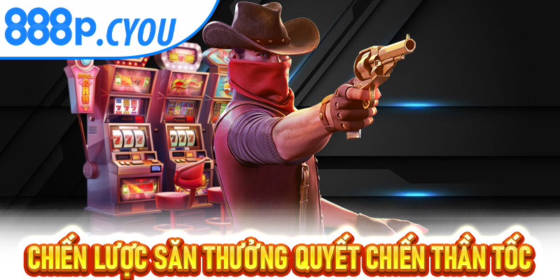Chiến lược săn thưởng Quyết Chiến Tiền Thưởng thần tốc