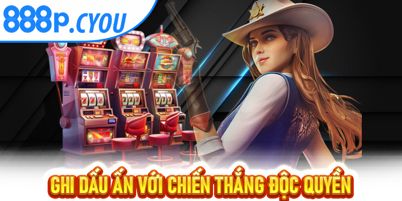 Ghi dấu ấn với chiến thắng độc quyền