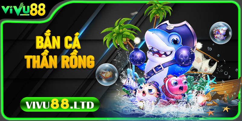 Bắn Cá Thần Rồng – Trải nghiệm siêu hấp dẫn tại Vivu88