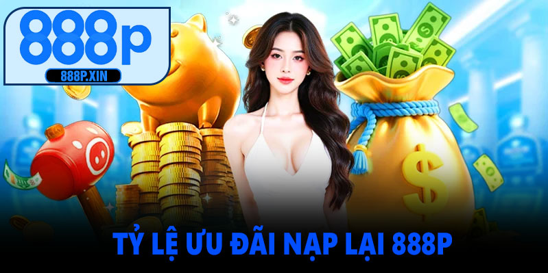 Tỷ lệ ưu đãi nạp lại 888P là bao nhiêu?