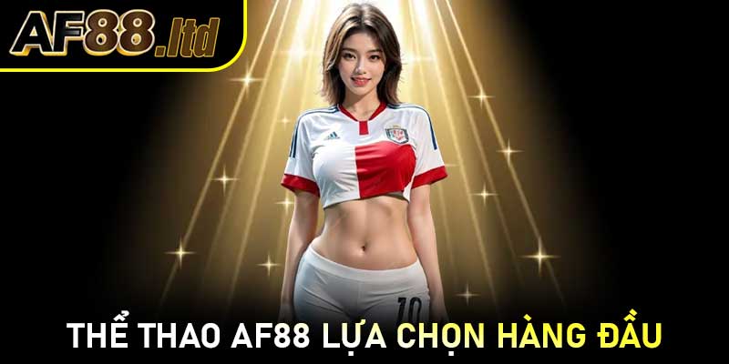 Thể thao AF88 là lựa chọn hàng đầu